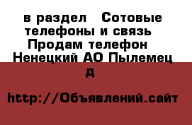  в раздел : Сотовые телефоны и связь » Продам телефон . Ненецкий АО,Пылемец д.